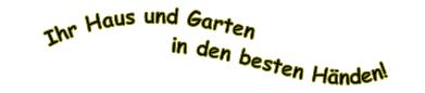    Ihr Haus und Garten
                 in den besten Händen!